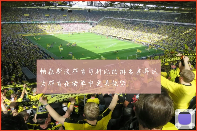 帕森斯谈邓肯与科比的排名差异认为邓肯在榜单中更具优势