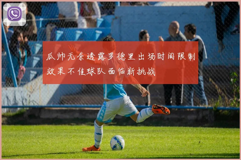 瓜帅无奈透露罗德里出场时间限制效果不佳球队面临新挑战