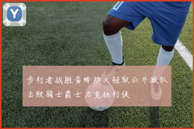 步行者战胜黄蜂热火轻取公牛狼队击败骑士爵士力克独行侠