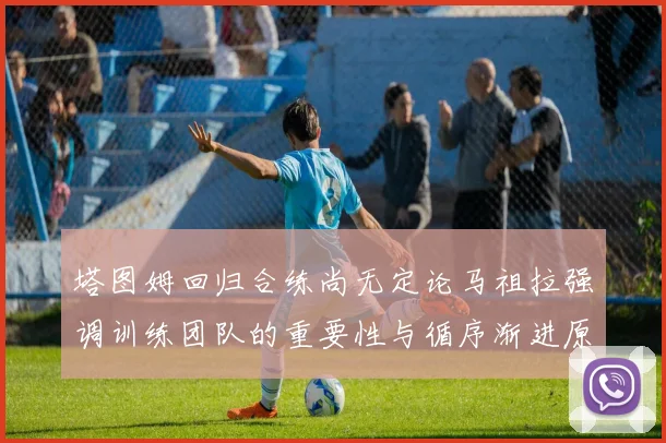 塔图姆回归合练尚无定论马祖拉强调训练团队的重要性与循序渐进原则