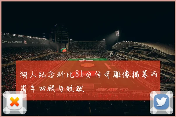 湖人纪念科比81分传奇雕像揭幕两周年回顾与致敬