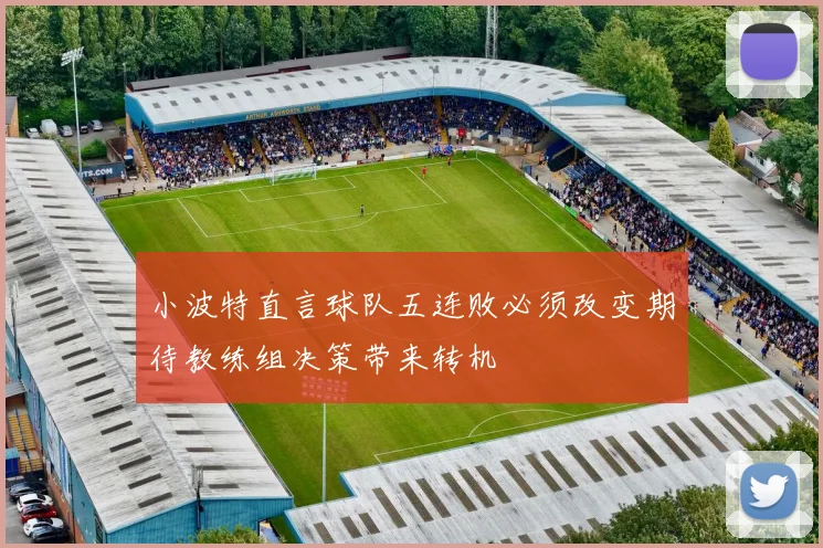小波特直言球队五连败必须改变期待教练组决策带来转机