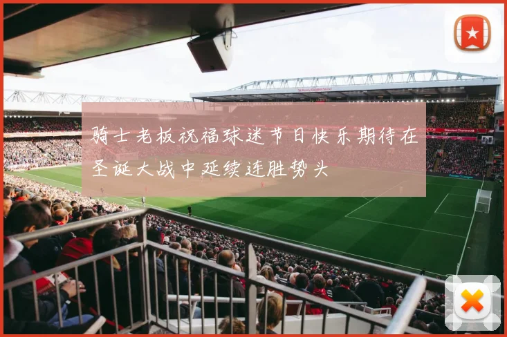 骑士老板祝福球迷节日快乐期待在圣诞大战中延续连胜势头
