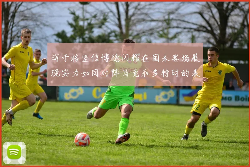 海于格坚信博德闪耀在国米客场展现实力如同对阵马竞和多特时的表现