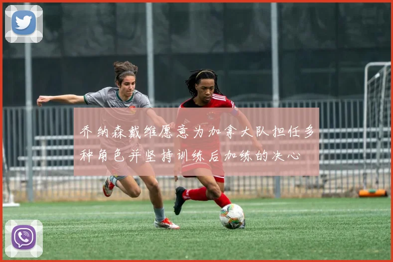 乔纳森戴维愿意为加拿大队担任多种角色并坚持训练后加练的决心