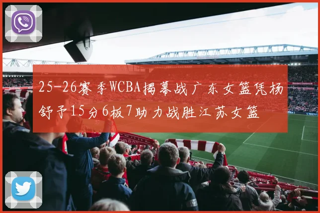 25-26赛季WCBA揭幕战广东女篮凭杨舒予15分6板7助力战胜江苏女篮