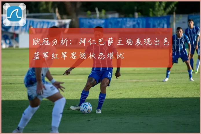 欧冠分析：拜仁巴萨主场表现出色蓝军红军客场状态堪忧