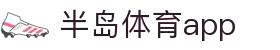 半岛体育APP官方下载-支持iOS/安卓